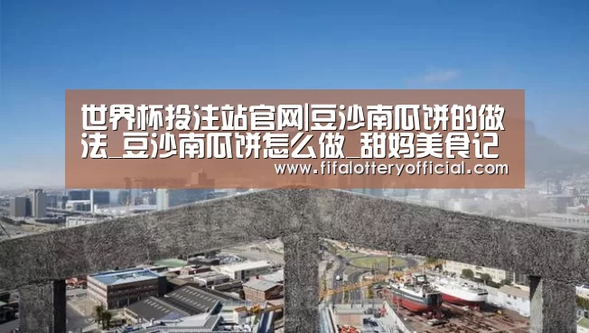 世界杯投注站官网|豆沙南瓜饼的做法_豆沙南瓜饼怎么做_甜妈美食记的菜谱(图1) 2026世界杯投注规则