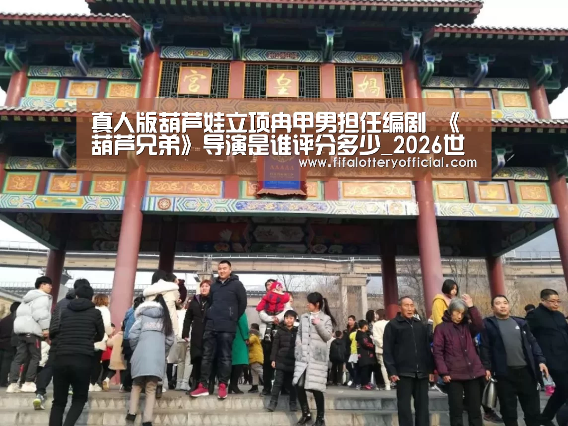 真人版葫芦娃立项冉甲男担任编剧 《葫芦兄弟》导演是谁评分多少_2026世界杯投注规则(图3) 世界杯投注站官网