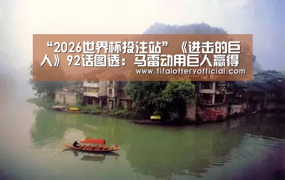 “2026世界杯投注站”《进击的巨人》92话图透:马雷动用巨人赢得战争(图1) 2026世界杯投注规则
